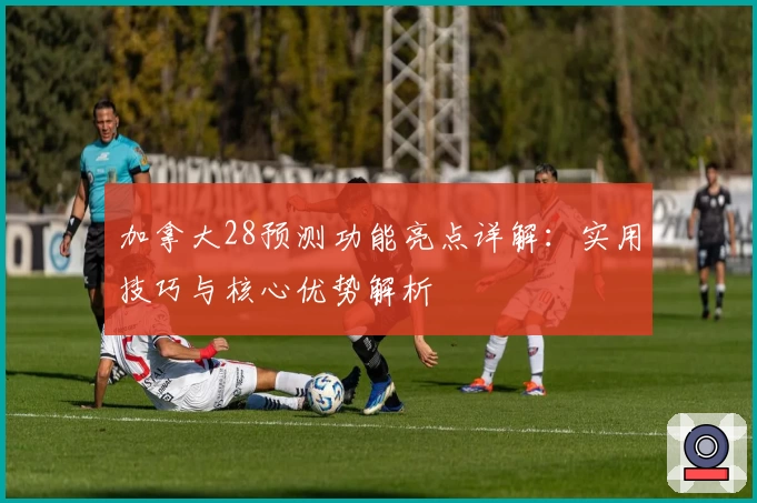 加拿大28预测功能亮点详解:实用技巧与核心优势解析