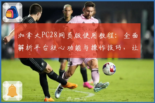 加拿大PC28网页版使用教程:全面解析平台核心功能与操作技巧,让新用户轻松上手