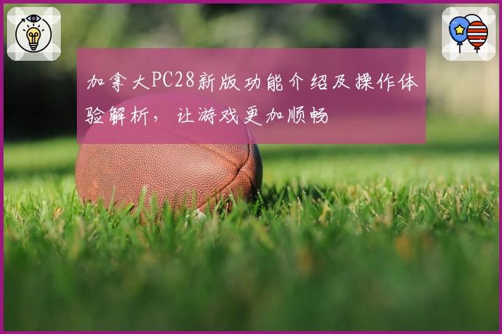 加拿大PC28新版功能介绍及操作体验解析,让游戏更加顺畅