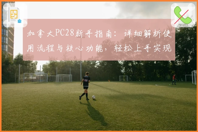 加拿大PC28新手指南：详细解析使用流程与核心功能，轻松上手实现最佳操作体验