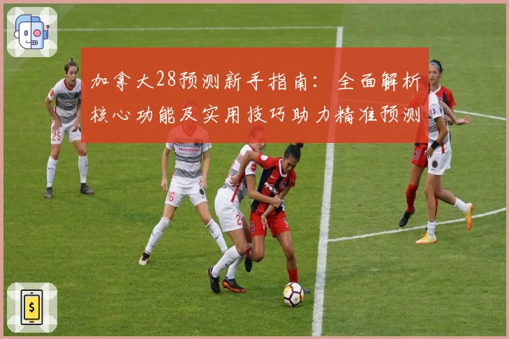 加拿大28预测新手指南：全面解析核心功能及实用技巧助力精准预测