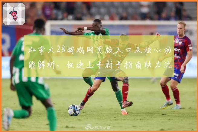 加拿大28游戏网页版入口及核心功能解析,快速上手新手指南助力流畅体验