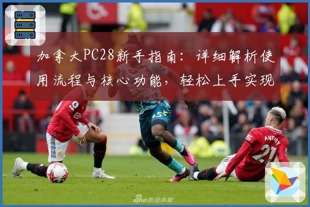 加拿大PC28新手指南:详细解析使用流程与核心功能,轻松上手实现最佳操作体验