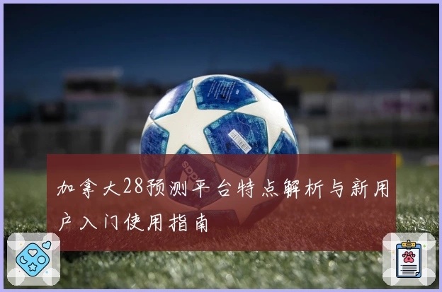 加拿大28预测平台特点解析与新用户入门使用指南